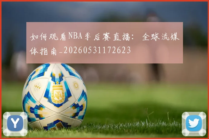 如何观看NBA季后赛直播:全球流媒体指南_20260531172623