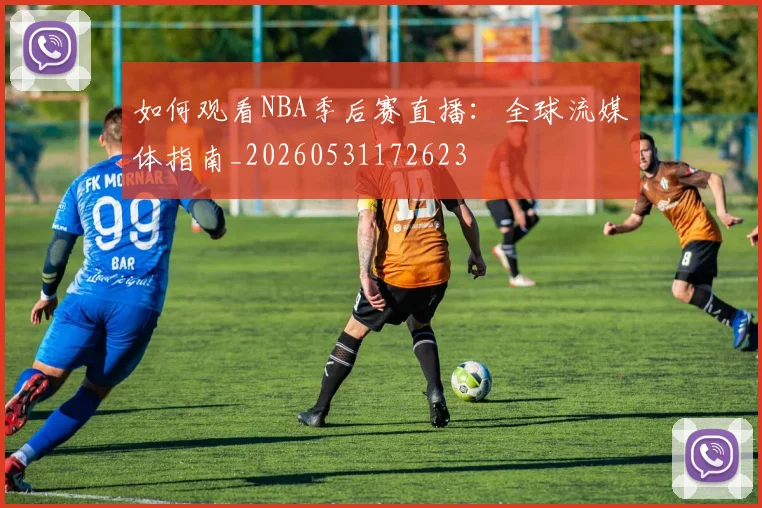 如何观看NBA季后赛直播：全球流媒体指南_20260531172623