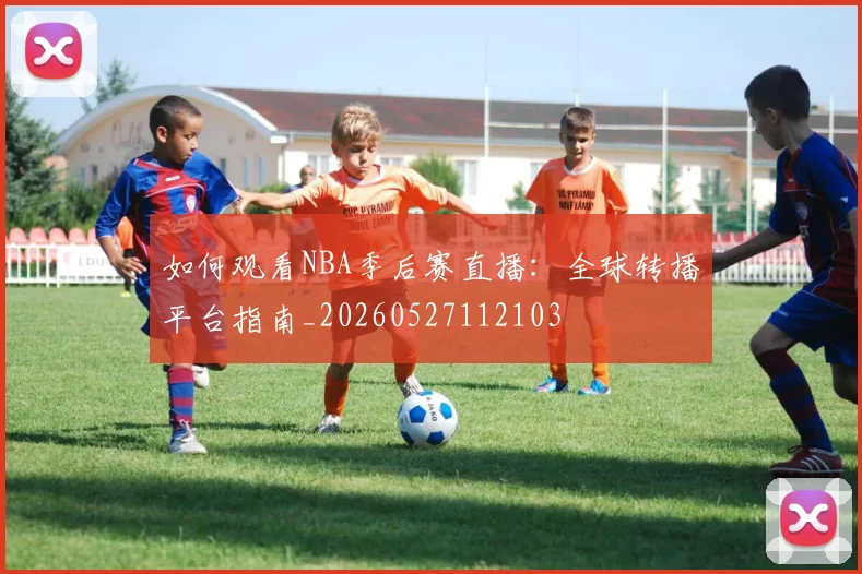 如何观看NBA季后赛直播：全球转播平台指南_20260527112103
