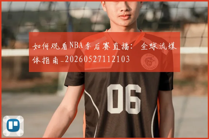 如何观看NBA季后赛直播：全球流媒体指南_20260527112103