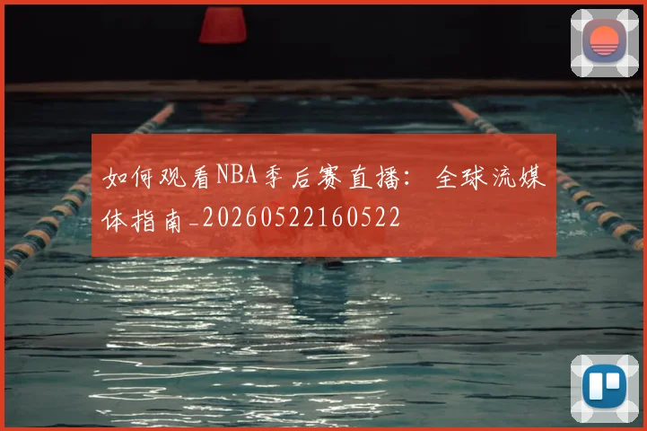 如何观看NBA季后赛直播：全球流媒体指南_20260522160522